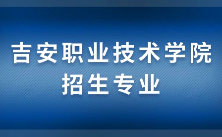 吉安职业技术学院招生专业介绍（二）