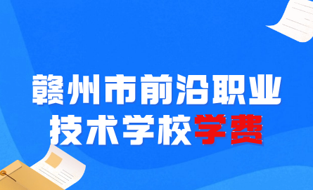 赣州市前沿职业技术学校学费是多少