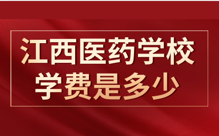 江西省医药学校学费是多少