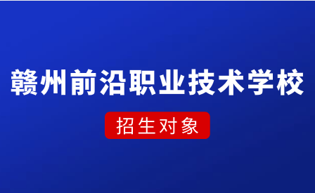 赣州市前沿职业技术学校招生对象有哪些