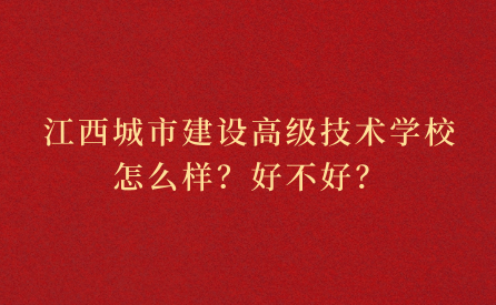 江西省城市建设高级技术学校怎么样？好不好？