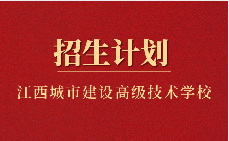 江西省城市建设高级技术学校招生计划