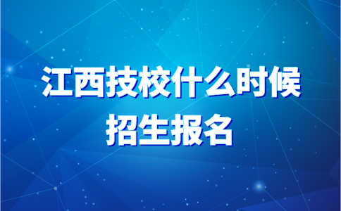 江西技校什么时候招生报名？