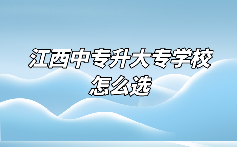 江西中专升大专学校怎么选