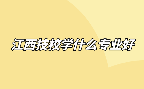 江西技校学什么专业好？