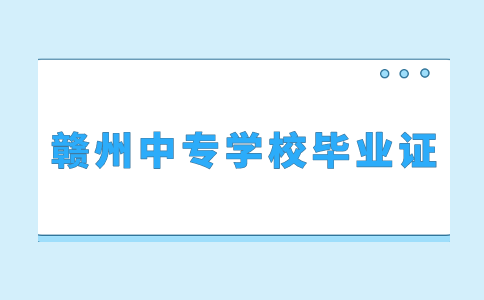 获得赣州中专学校毕业证需要满足哪些条件