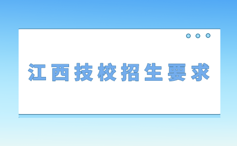 江西技校招生对年龄有哪些具体要求