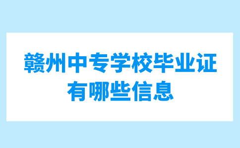 赣州中专学校毕业证上有哪些重要信息？