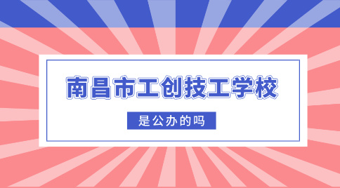 南昌市工创技工学校是公办的吗？