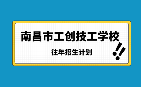 南昌市工创技工学校往年招生计划