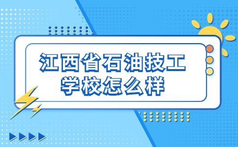 江西省石油技工学校怎么样？