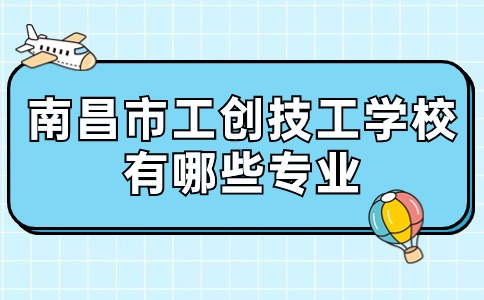 南昌市工创技工学校有哪些专业