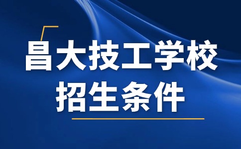 江西昌大技工学校招生条件