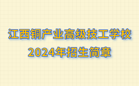 江西铜产业高级技工学校2024年招生简章