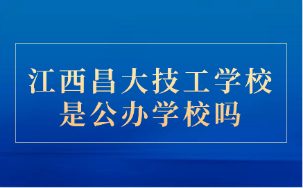 江西昌大技工学校是公办学校吗