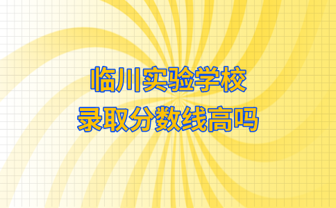 临川实验学校录取分数线高吗