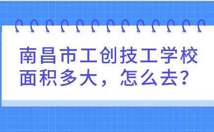 南昌市工创技工学校面积多大，怎么去？