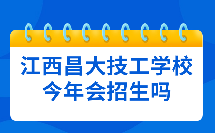 江西昌大技工学校今年会招生吗