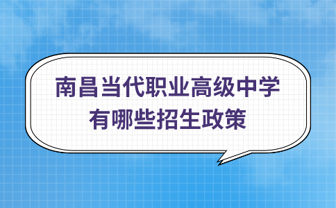 南昌当代职业高级中学有哪些招生政策