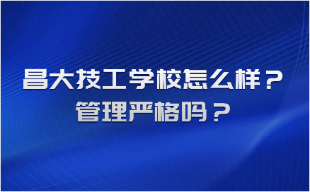 昌大技工学校怎么样？管理严格吗?