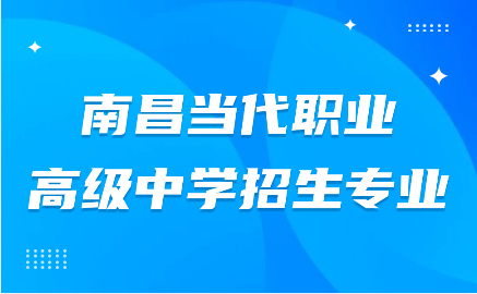 南昌当代职业高级中学招生专业有哪些