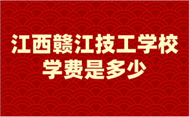 江西赣江技工学校学费是多少