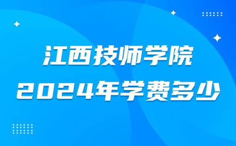 2024年江西技师学院学校学费多少