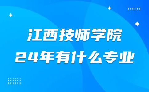 2024年江西技师学院学校有什么专业