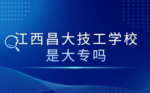 江西昌大技工学校是大专吗