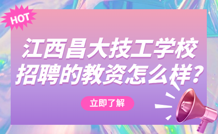 2024年江西昌大技工学校招聘的教资怎么样?