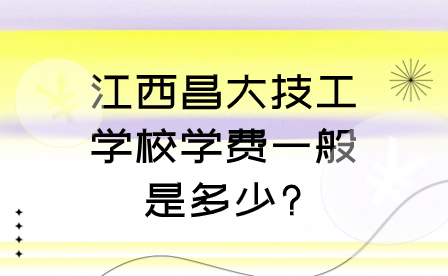 2024年江西昌大技工学校学费一般是多少?