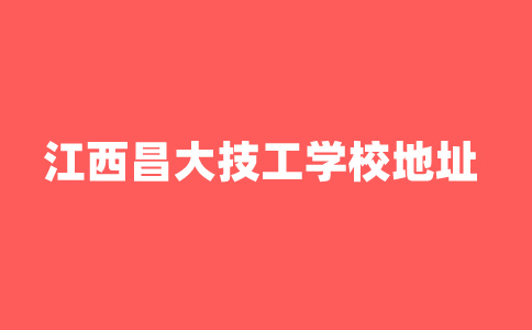 2024年江西昌大技工学校地址