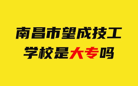 南昌市望成技工学校是大专吗