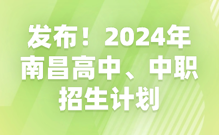 发布！2024年南昌高中、中职招生计划
