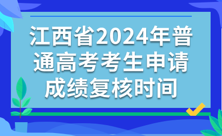 江西省2024年普通高考考生申请成绩复核时间