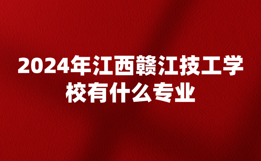 江西赣江技工学校有什么专业