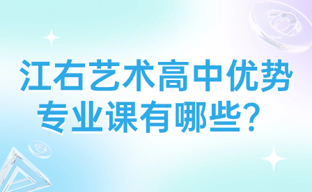 江右艺术高中优势专业课有哪些？