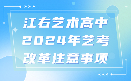 江右艺术高中2024年艺考改革注意事项