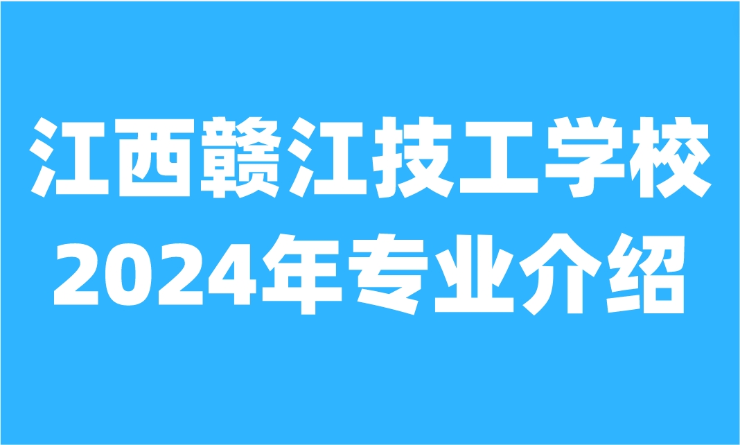 2024年江西赣江技工学校专业有什么