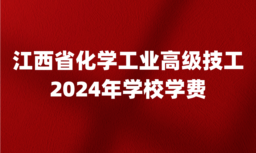 2024年江西省化学工业高级技工学校学费是多少