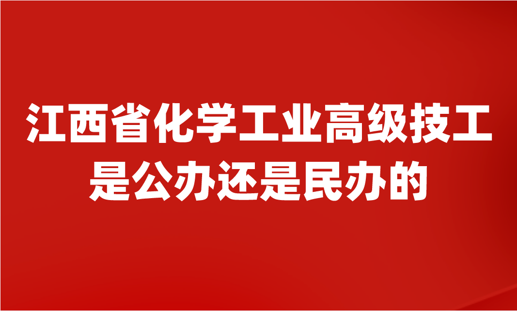 江西省化学工业高级技工学校是公办还是民办的