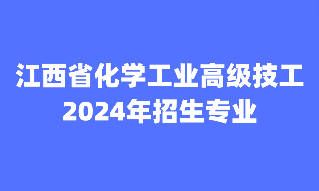 2024年江西省化学工业高级技工学校招生专业有哪些