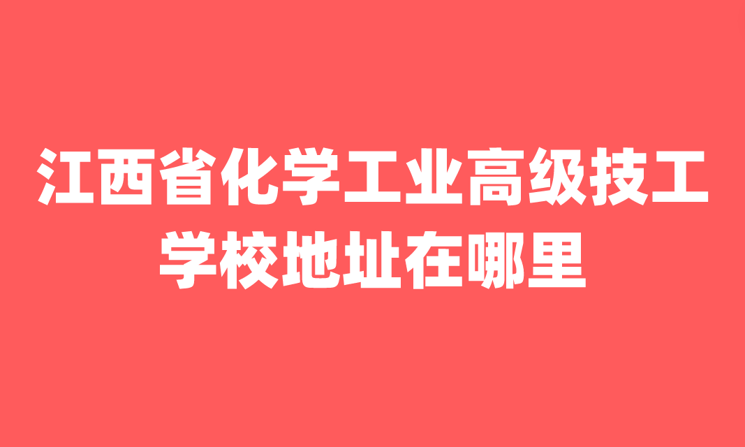 江西省化学工业高级技工学校地址在哪里