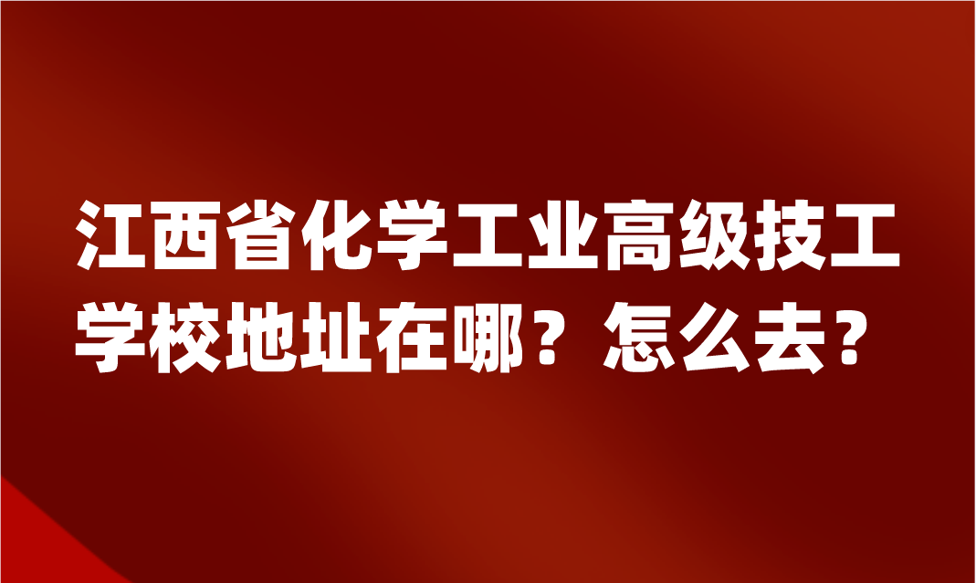 江西省化学工业高级技工学校地址在哪？怎么去？