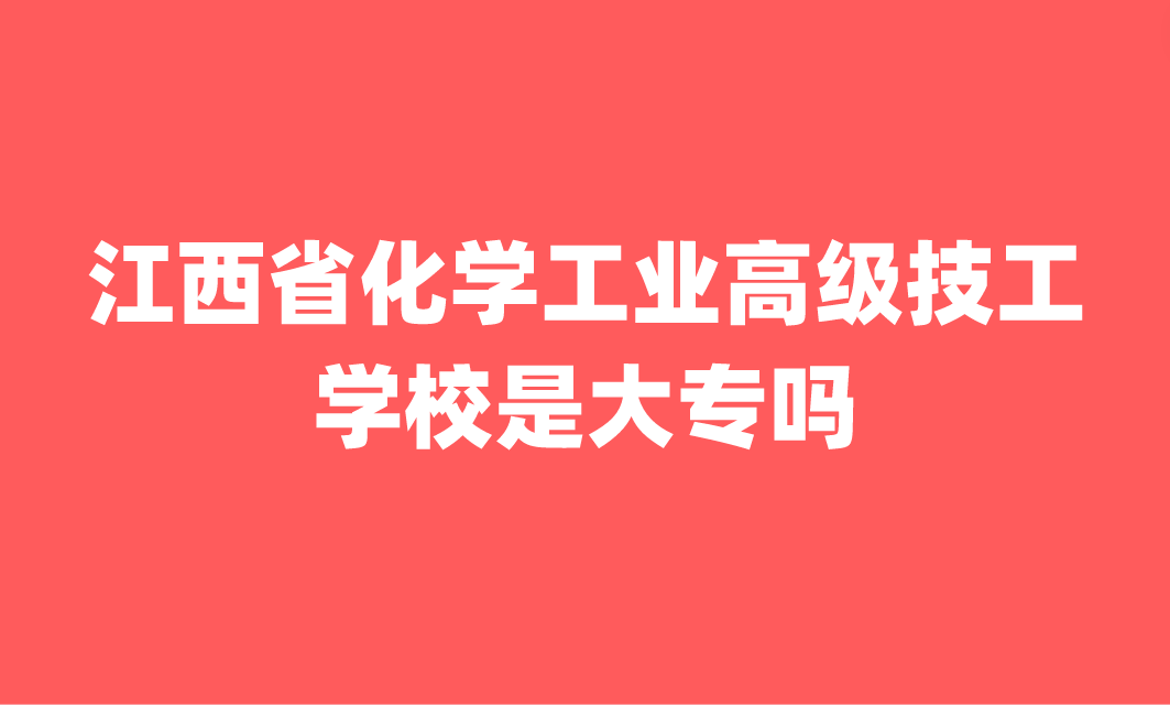 江西省化学工业高级技工学校是大专吗