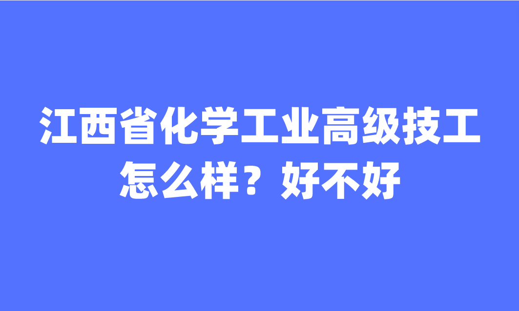 江西省化学工业高级技工学校怎么样？好不好？