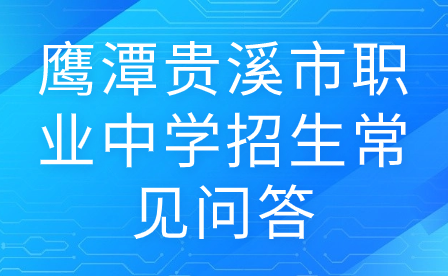 鹰潭贵溪市职业中学招生常见问答