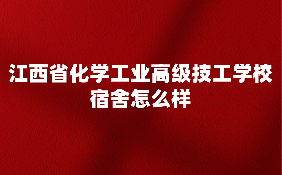 江西省化学工业高级技工学校宿舍怎么样