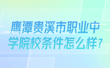 鹰潭贵溪市职业中学院校条件怎么样?