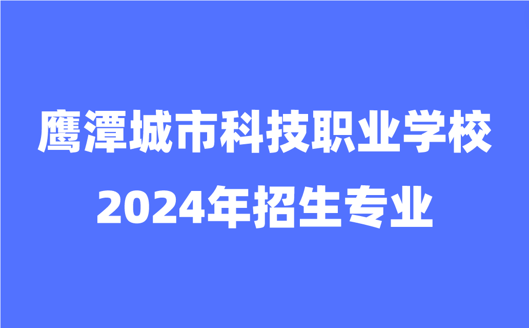 2024年鹰潭城市科技职业学校招生专业